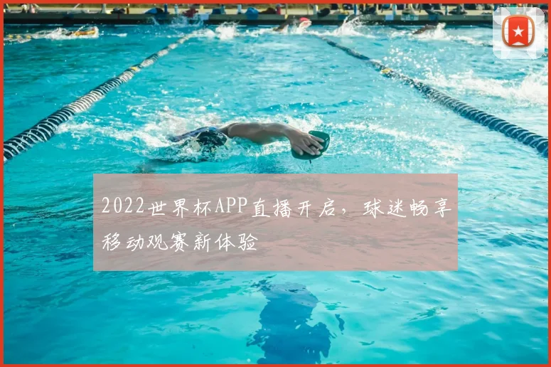 2022世界杯APP直播开启,球迷畅享移动观赛新体验