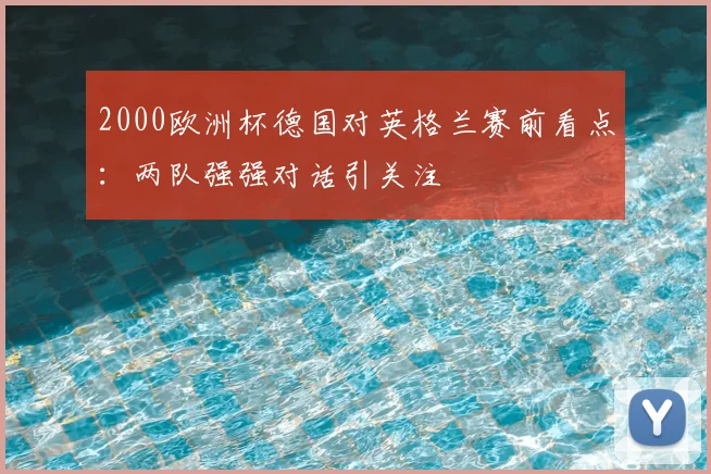 2000欧洲杯德国对英格兰赛前看点:两队强强对话引关注