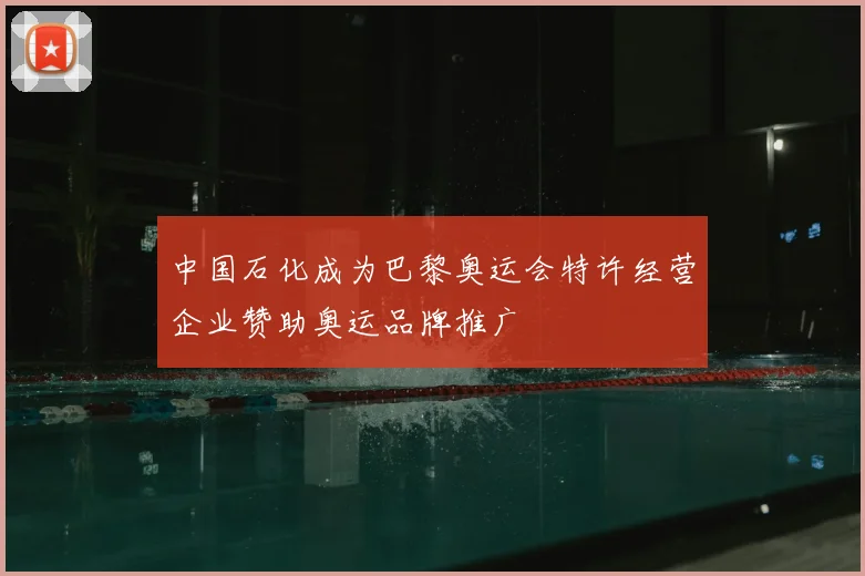 中国石化成为巴黎奥运会特许经营企业赞助奥运品牌推广