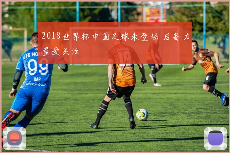 2018世界杯中国足球未登场 后备力量受关注