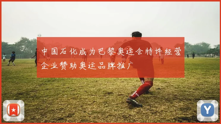 中国石化成为巴黎奥运会特许经营企业赞助奥运品牌推广