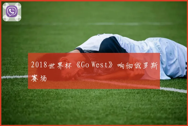 2018世界杯《Go West》响彻俄罗斯赛场