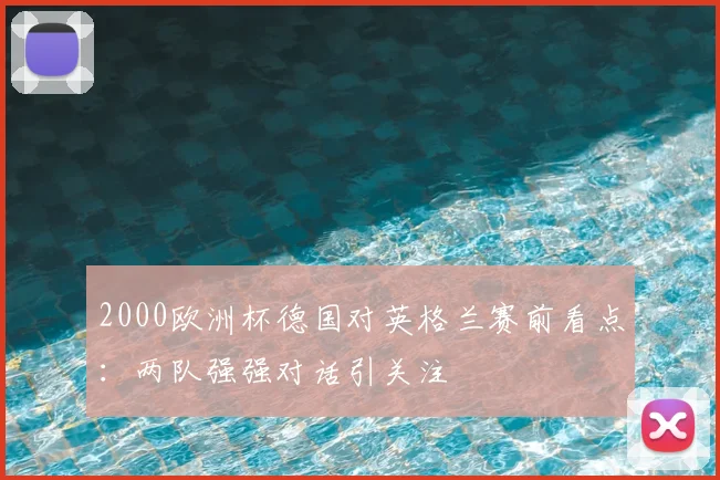 2000欧洲杯德国对英格兰赛前看点:两队强强对话引关注