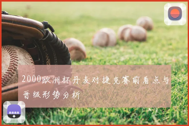 2000欧洲杯丹麦对捷克赛前看点与晋级形势分析