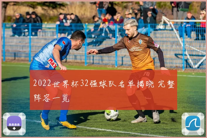 2022世界杯32强球队名单揭晓 完整阵容一览