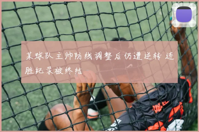 某球队主帅防线调整后仍遭逆转 连胜纪录被终结