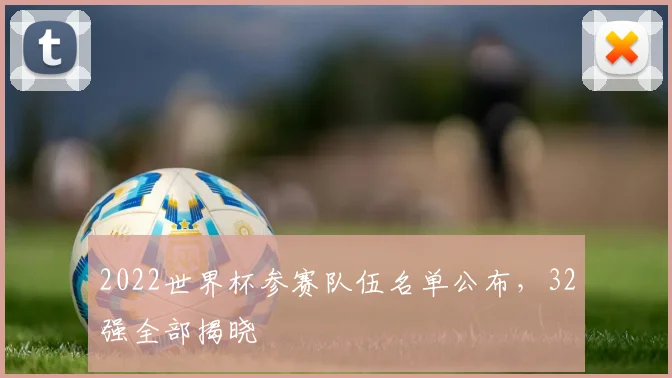 2022世界杯参赛队伍名单公布，32强全部揭晓