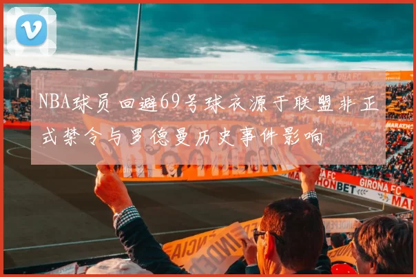NBA球员回避69号球衣源于联盟非正式禁令与罗德曼历史事件影响