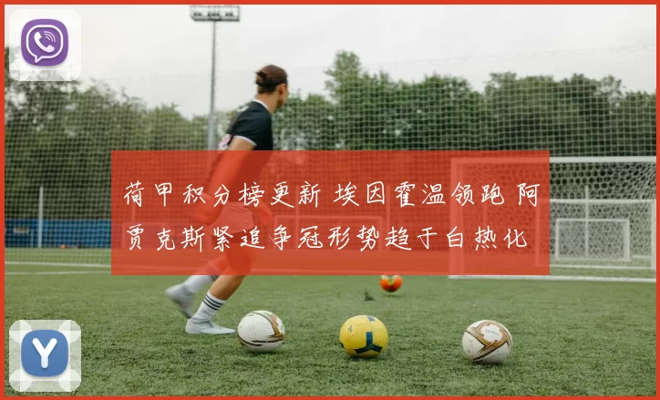 荷甲积分榜更新 埃因霍温领跑 阿贾克斯紧追争冠形势趋于白热化