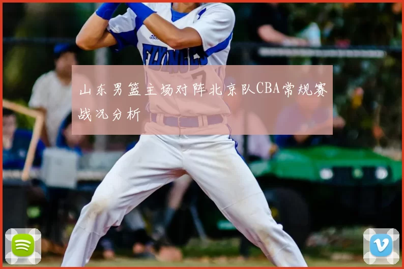 山东男篮主场对阵北京队CBA常规赛战况分析