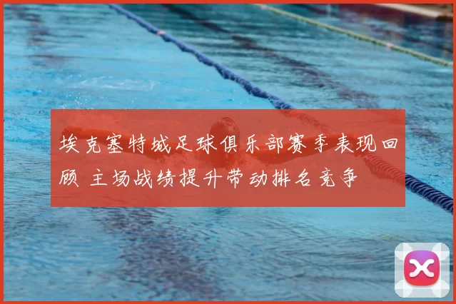 埃克塞特城足球俱乐部赛季表现回顾 主场战绩提升带动排名竞争