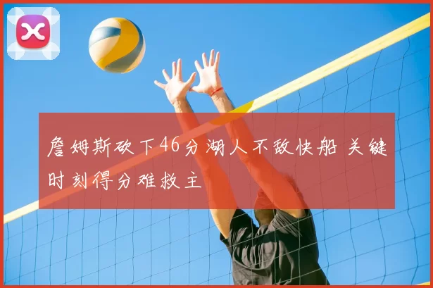 詹姆斯砍下46分湖人不敌快船 关键时刻得分难救主