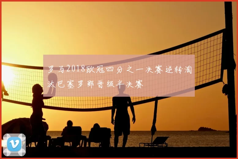 罗马2018欧冠四分之一决赛逆转淘汰巴塞罗那晋级半决赛
