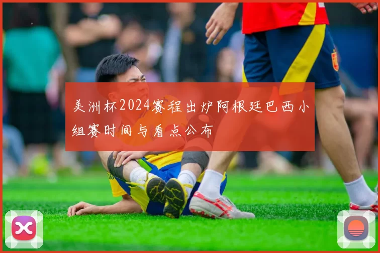 美洲杯2024赛程出炉阿根廷巴西小组赛时间与看点公布