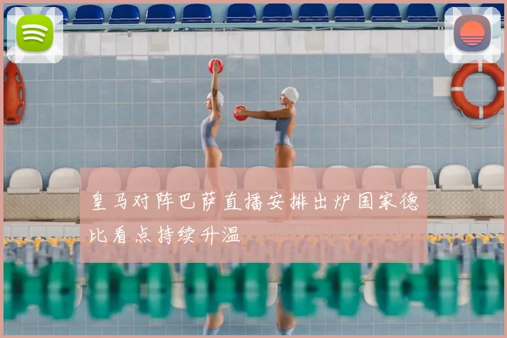 皇马对阵巴萨直播安排出炉国家德比看点持续升温