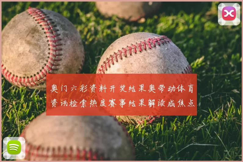 奥门六彩资料开奖结果奥带动体育资讯检索热度赛事结果解读成焦点