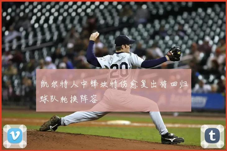 凯尔特人中锋坎特伤愈复出将回归球队轮换阵容