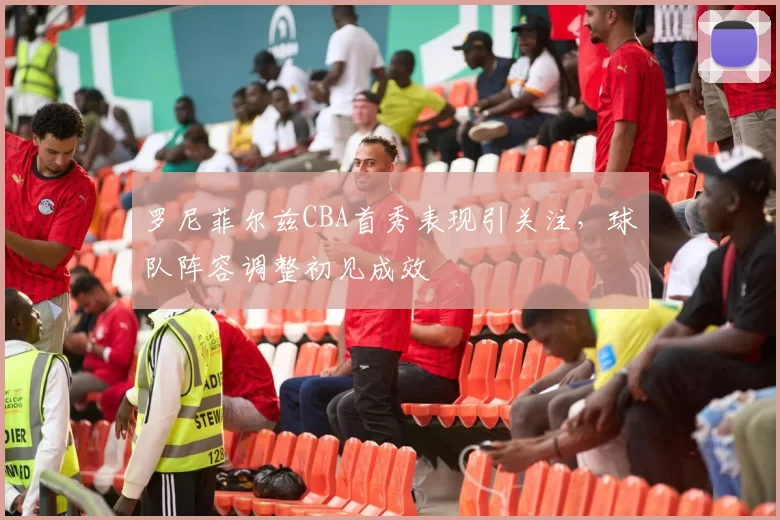 罗尼菲尔兹CBA首秀表现引关注,球队阵容调整初见成效