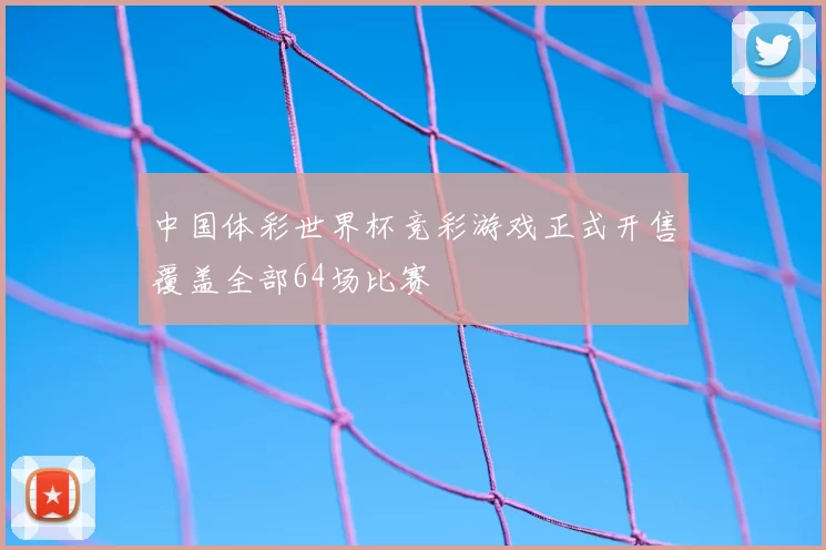 中国体彩世界杯竞彩游戏正式开售覆盖全部64场比赛