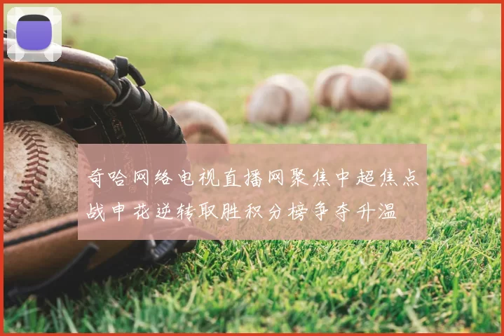奇哈网络电视直播网聚焦中超焦点战申花逆转取胜积分榜争夺升温