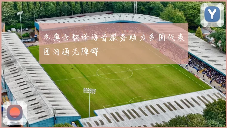 冬奥会翻译语音服务助力多国代表团沟通无障碍