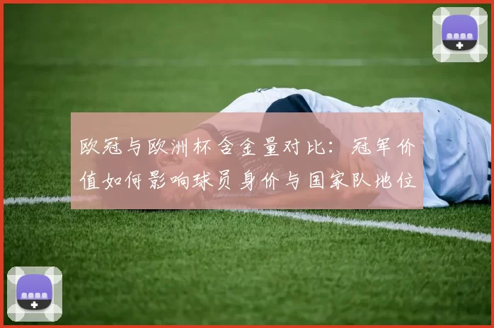 欧冠与欧洲杯含金量对比：冠军价值如何影响球员身价与国家队地位