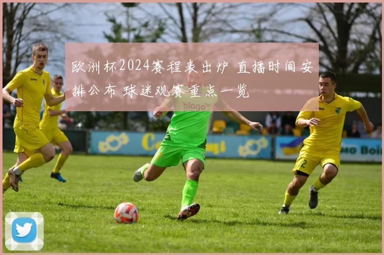 欧洲杯2024赛程表出炉 直播时间安排公布 球迷观赛重点一览