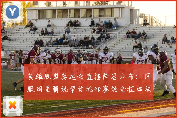 英雄联盟奥运会直播阵容公布：国服明星解说带你玩转赛场全程回放