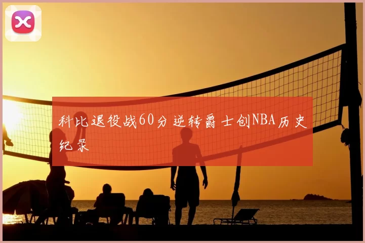 科比退役战60分逆转爵士创NBA历史纪录