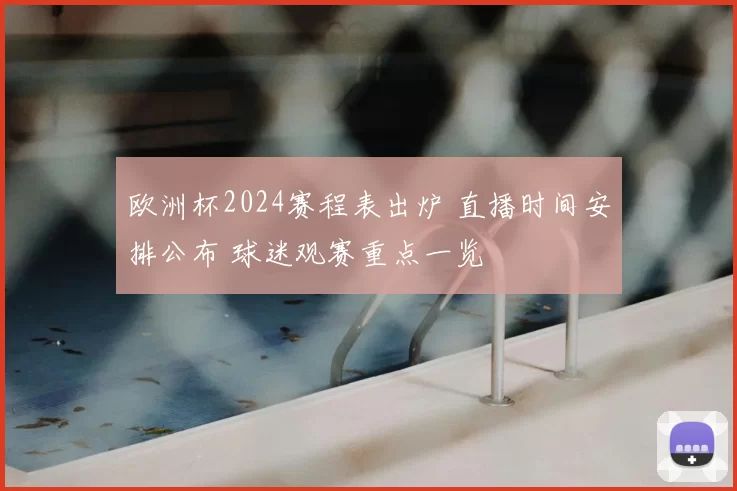 欧洲杯2024赛程表出炉 直播时间安排公布 球迷观赛重点一览
