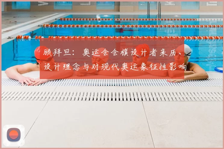 顾拜旦：奥运会会旗设计者来历、设计理念与对现代奥运象征性影响