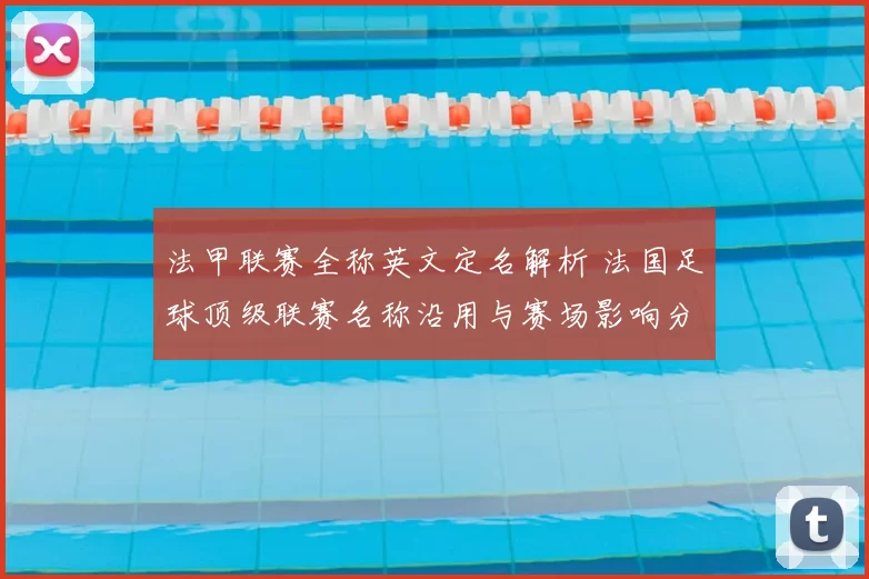法甲联赛全称英文定名解析 法国足球顶级联赛名称沿用与赛场影响分析