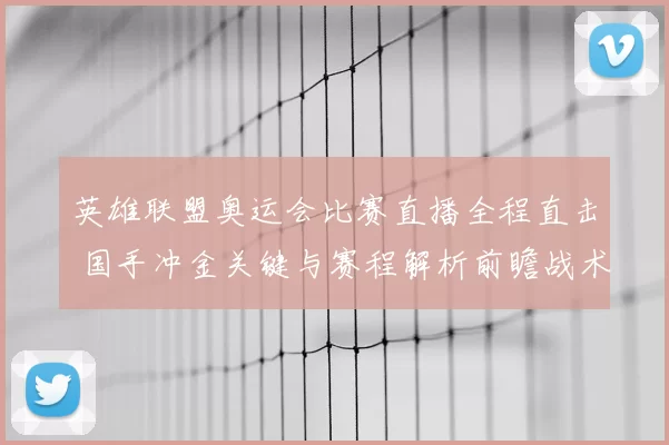 英雄联盟奥运会比赛直播全程直击 国手冲金关键与赛程解析前瞻战术看点