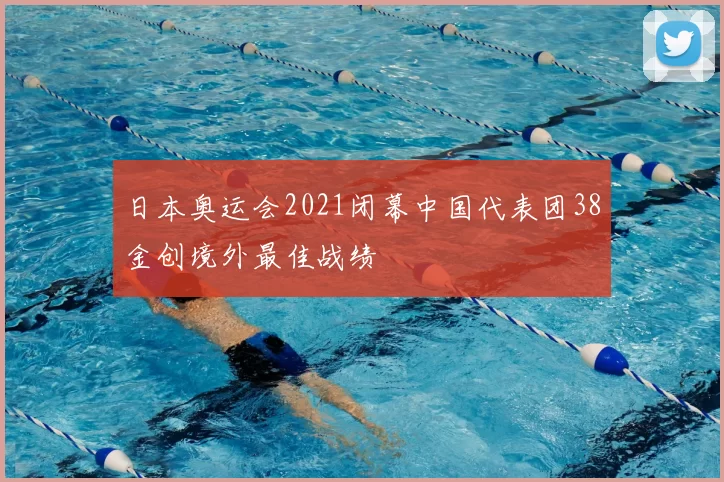 日本奥运会2021闭幕中国代表团38金创境外最佳战绩
