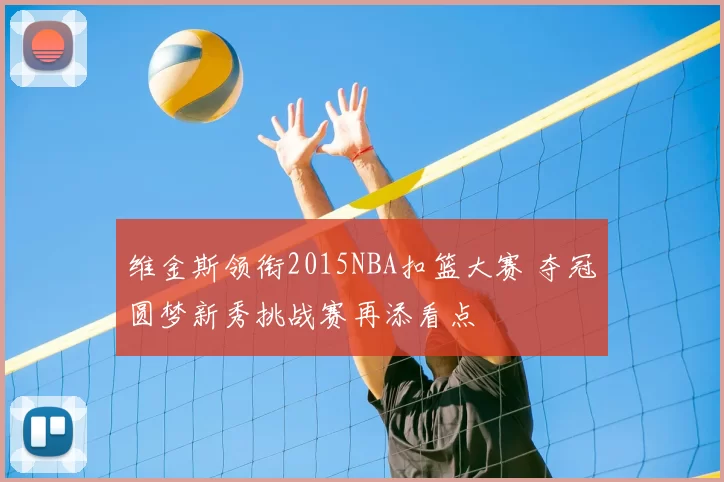 维金斯领衔2015NBA扣篮大赛 夺冠圆梦新秀挑战赛再添看点