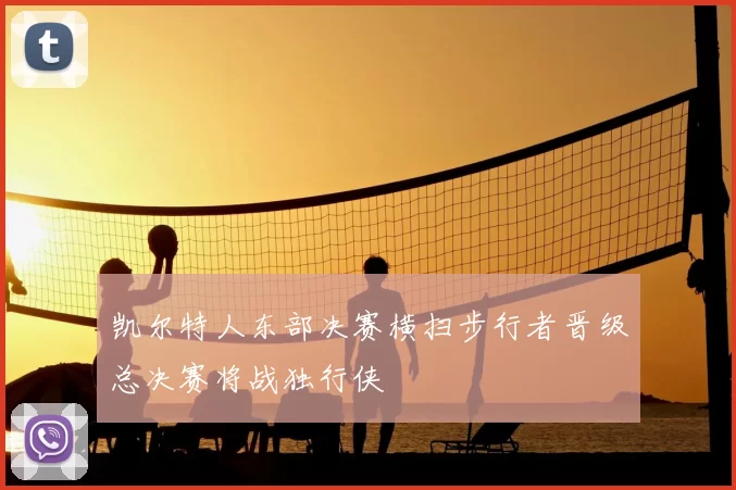 凯尔特人东部决赛横扫步行者晋级总决赛将战独行侠