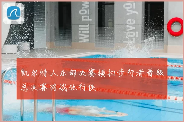 凯尔特人东部决赛横扫步行者晋级总决赛将战独行侠