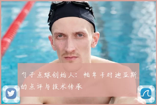 勺子点球创始人:帕年卡对迪亚斯的点评与技术传承