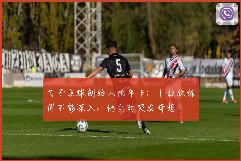 勺子点球创始人帕年卡：卜拉欣练得不够深入，他当时突发奇想