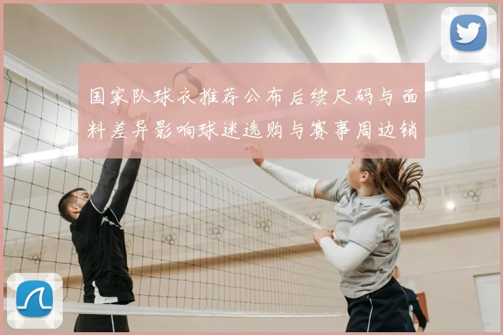 国家队球衣推荐公布后续尺码与面料差异影响球迷选购与赛事周边销量