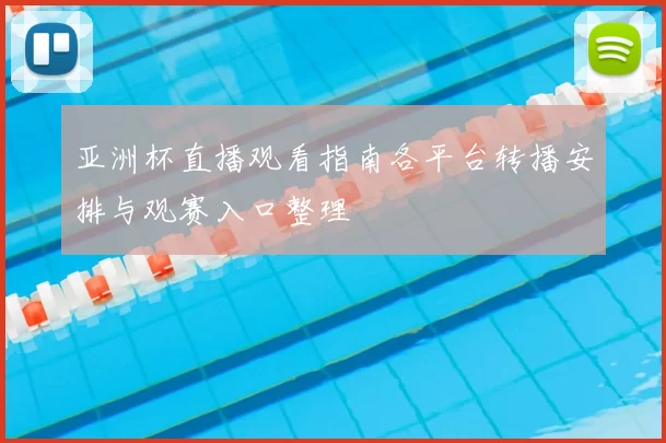 亚洲杯直播观看指南各平台转播安排与观赛入口整理