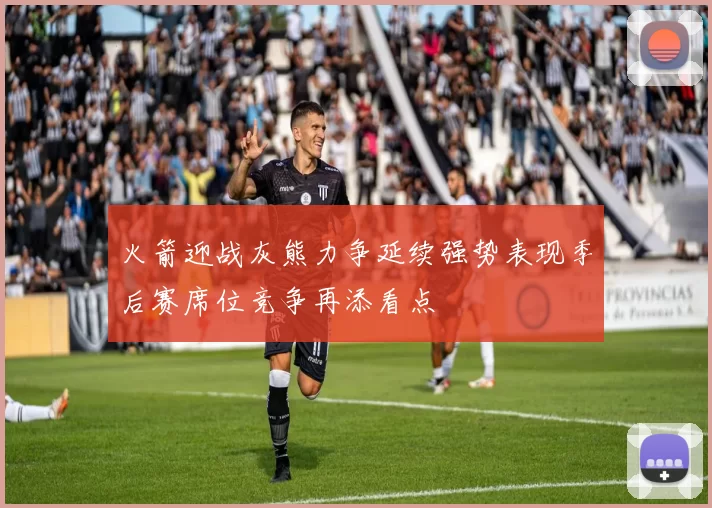 火箭迎战灰熊力争延续强势表现季后赛席位竞争再添看点