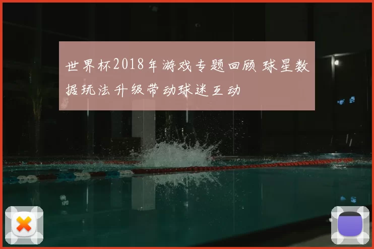 世界杯2018年游戏专题回顾 球星数据玩法升级带动球迷互动