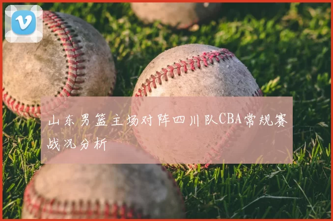 山东男篮主场对阵四川队CBA常规赛战况分析