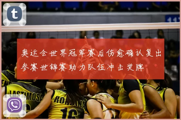 奥运会世界冠军赛后伤愈确认复出参赛世锦赛助力队伍冲击奖牌
