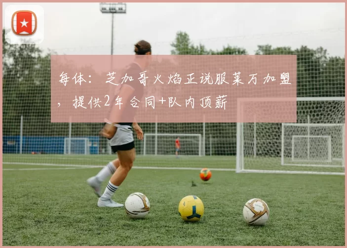 每体:芝加哥火焰正说服莱万加盟,提供2年合同+队内顶薪