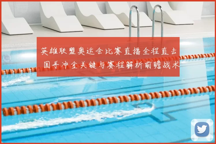 英雄联盟奥运会比赛直播全程直击 国手冲金关键与赛程解析前瞻战术看点