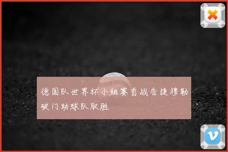 德国队世界杯小组赛首战告捷穆勒破门助球队取胜