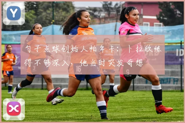 勺子点球创始人帕年卡：卜拉欣练得不够深入，他当时突发奇想