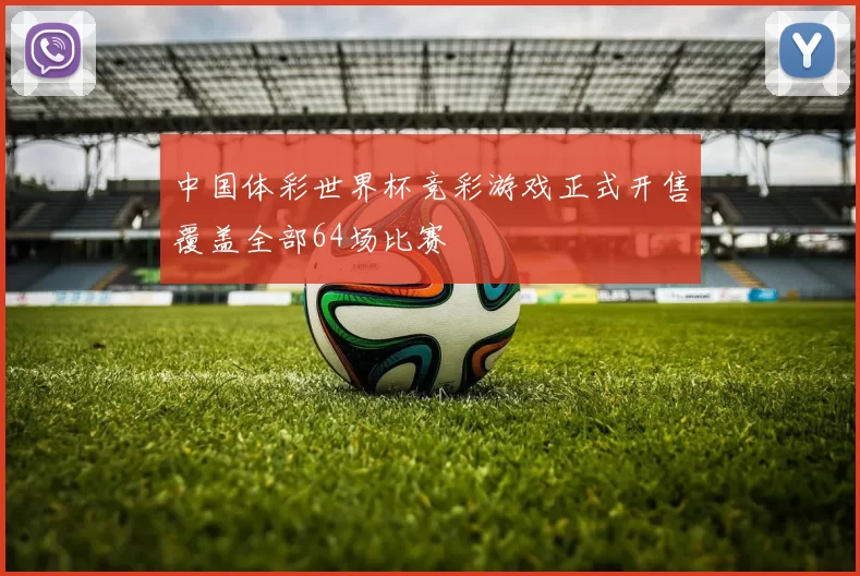 中国体彩世界杯竞彩游戏正式开售覆盖全部64场比赛